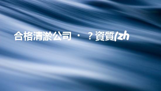 合格清淤公司？資質(zhì)要求你了解嗎？